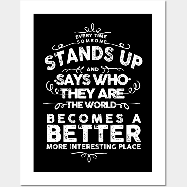 EVERY TIME SOMEONE STANDS UP AND SAYS WHO THEY ARE THE WORLD BECOMES A BETTER MORE INTERESTING PLACE Wall Art by remerasnerds